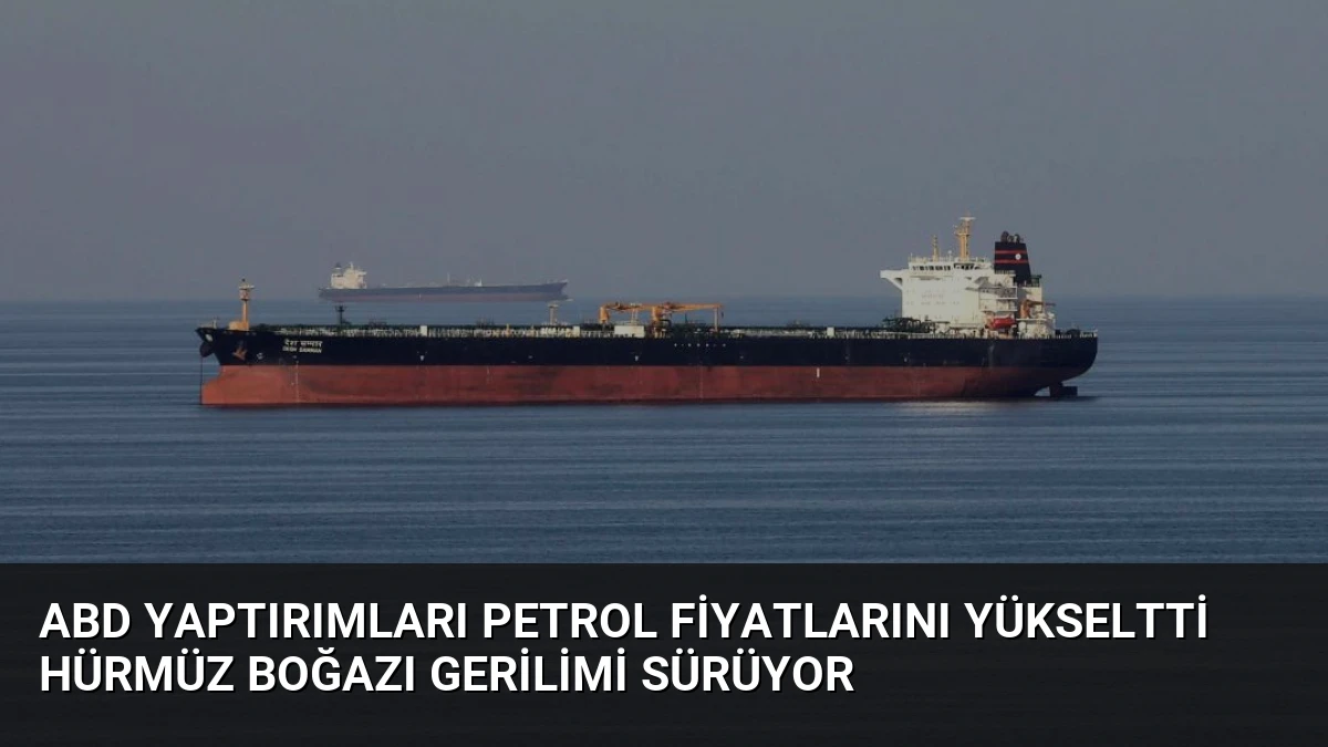 ABD Yaptırımları Petrol Fiyatlarını Yükseltti Hürmüz Boğazı Gerilimi Sürüyor