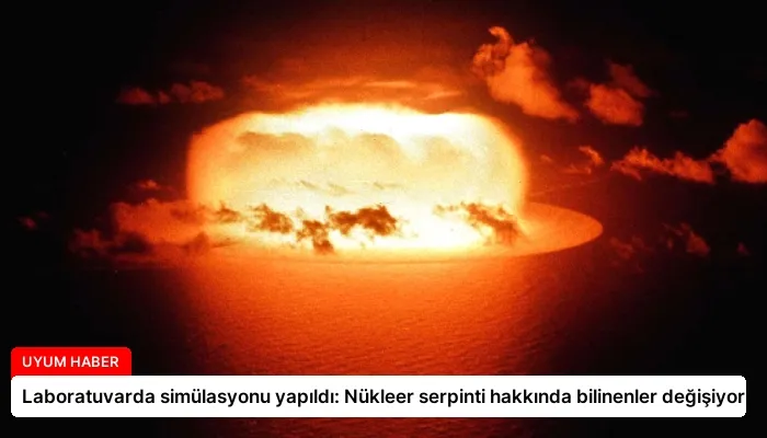 Laboratuvarda simülasyonu yapıldı: Nükleer serpinti hakkında bilinenler değişiyor