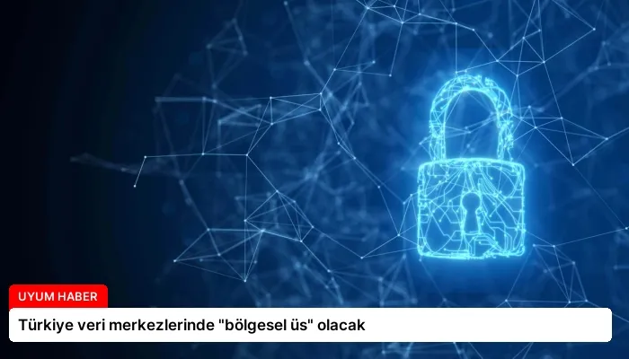 Türkiye veri merkezlerinde “bölgesel üs” olacak