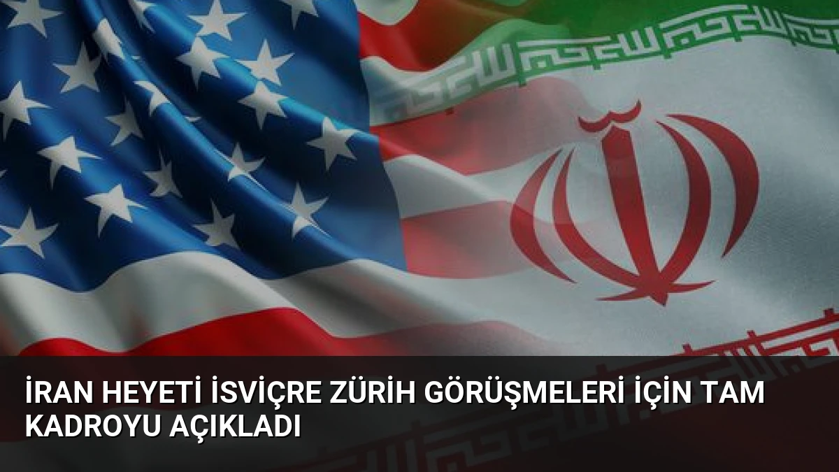İran Heyeti İsviçre Zürih Görüşmeleri İçin Tam Kadroyu Açıkladı