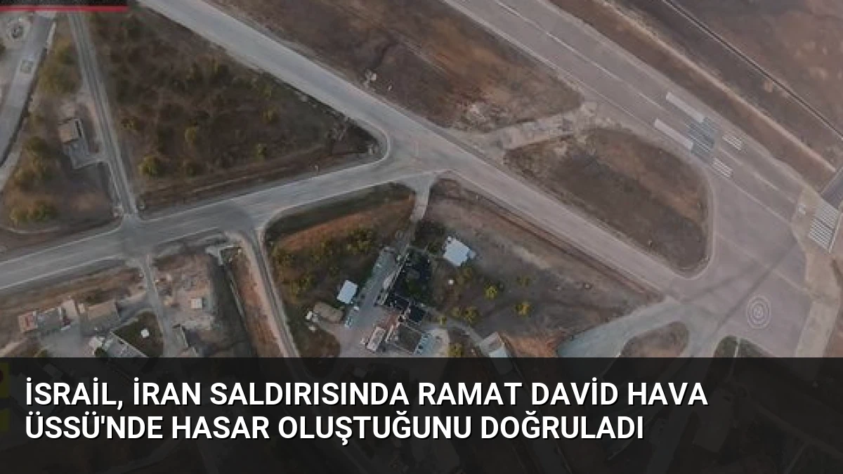 İsrail, İran Saldırısında Ramat David Hava Üssü’nde Hasar Oluştuğunu Doğruladı