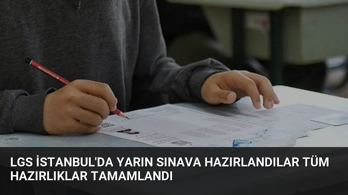 LGS İstanbul’da Yarın Sınava Hazırlandılar Tüm Hazırlıklar Tamamlandı
