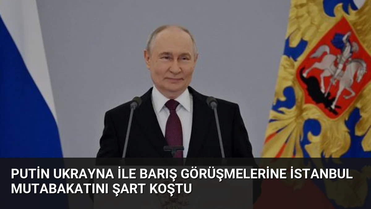 Putin Ukrayna ile Barış Görüşmelerine İstanbul Mutabakatını Şart Koştu