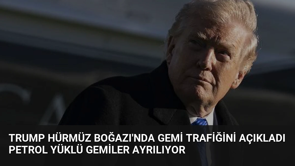 Trump Hürmüz Boğazı’nda Gemi Trafiğini Açıkladı Petrol Yüklü Gemiler Ayrılıyor