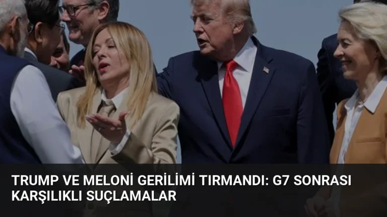 Trump ve Meloni Gerilimi Tırmandı: G7 Sonrası Karşılıklı Suçlamalar