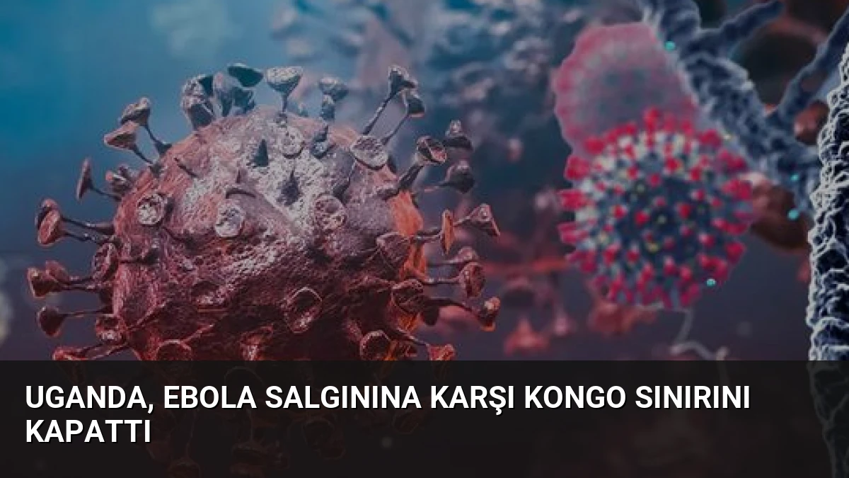 Uganda, Ebola Salgınına Karşı Kongo Sınırını Kapattı