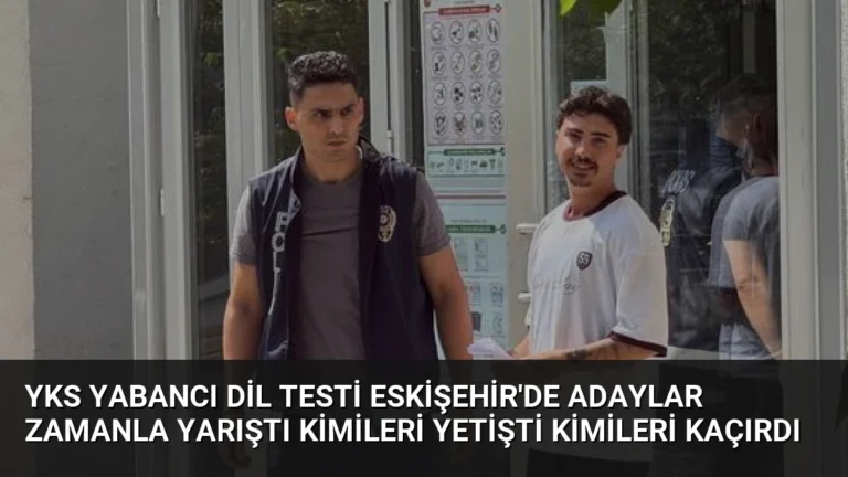 YKS Yabancı Dil Testi Eskişehir’de Adaylar Zamanla Yarıştı Kimileri Yetişti Kimileri Kaçırdı