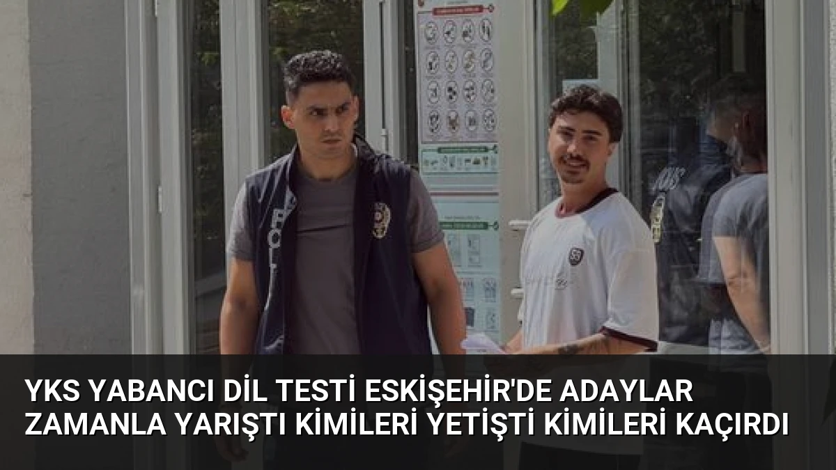YKS Yabancı Dil Testi Eskişehir’de Adaylar Zamanla Yarıştı Kimileri Yetişti Kimileri Kaçırdı