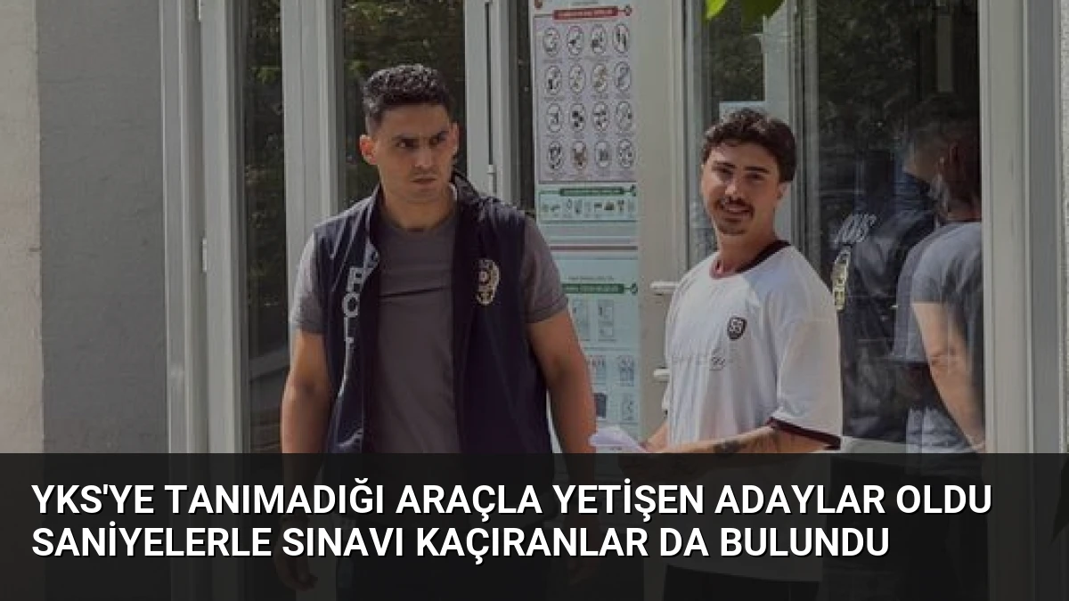 YKS’ye Tanımadığı Araçla Yetişen Adaylar Oldu Saniyelerle Sınavı Kaçıranlar da Bulundu
