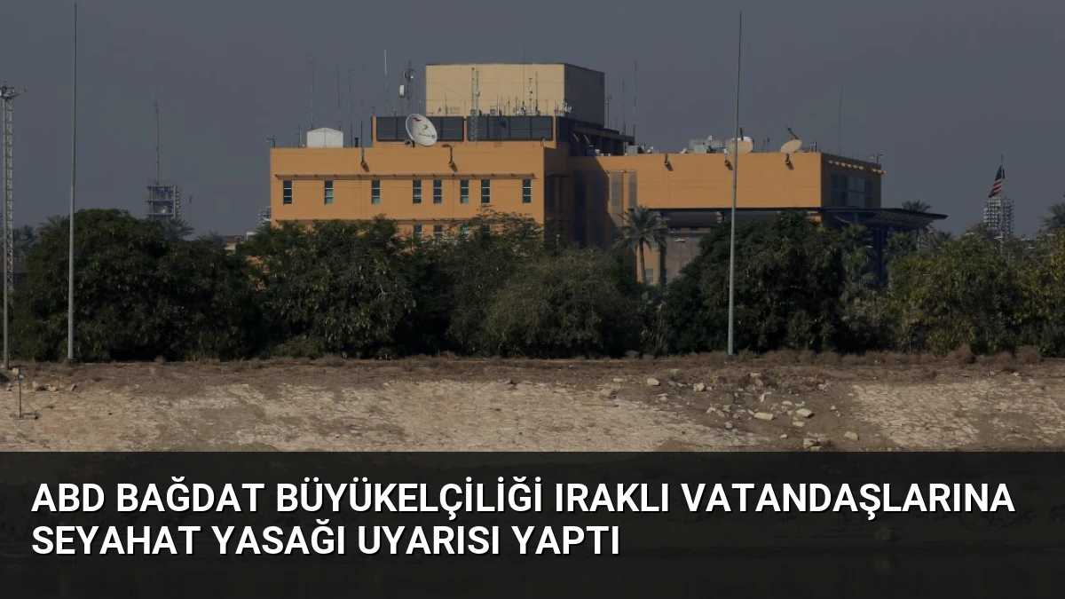ABD Bağdat Büyükelçiliği Iraklı Vatandaşlarına Seyahat Yasağı Uyarısı Yaptı