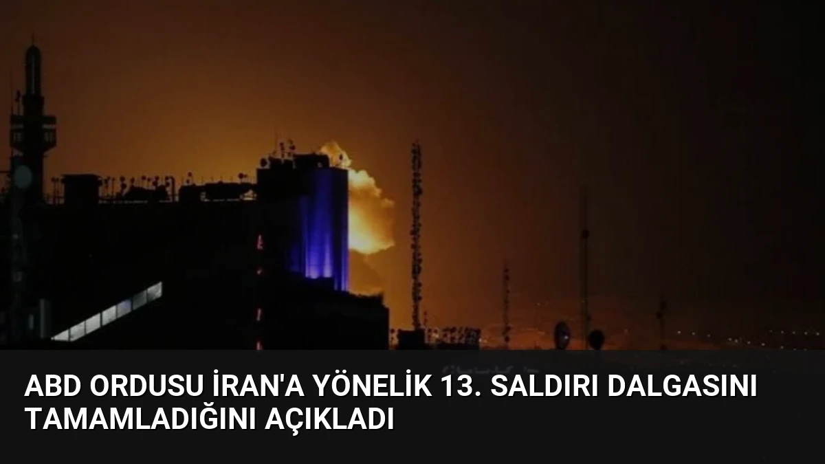 ABD Ordusu İran’a Yönelik 13. Saldırı Dalgasını Tamamladığını Açıkladı