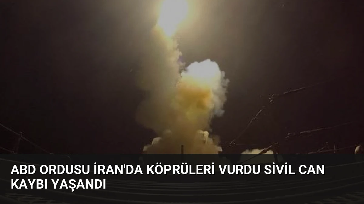 ABD Ordusu İran’da Köprüleri Vurdu Sivil Can Kaybı Yaşandı