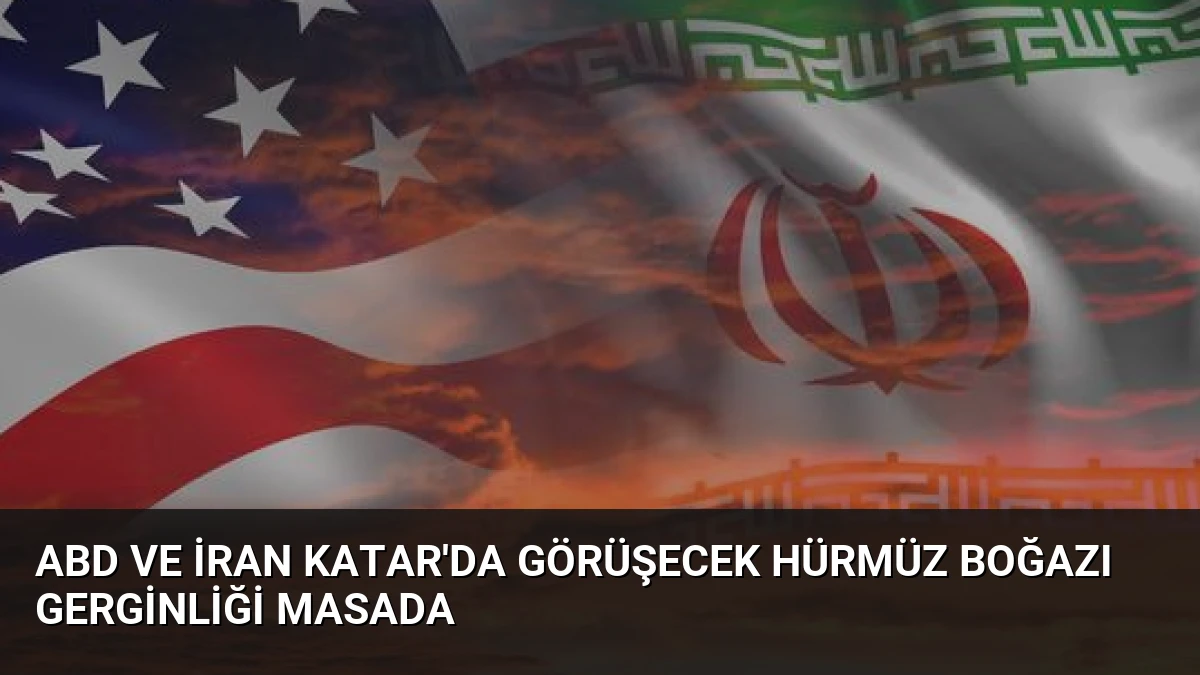 ABD ve İran Katar’da Görüşecek Hürmüz Boğazı Gerginliği Masada