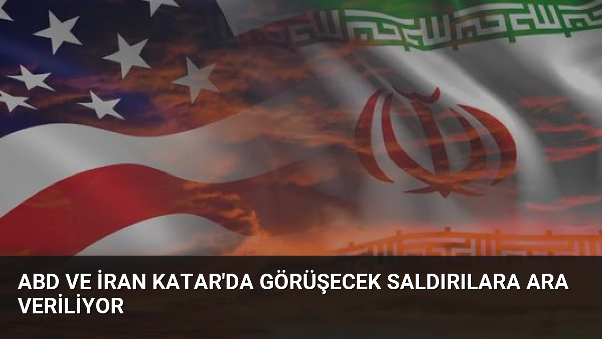 ABD ve İran Katar’da Görüşecek Saldırılara Ara Veriliyor