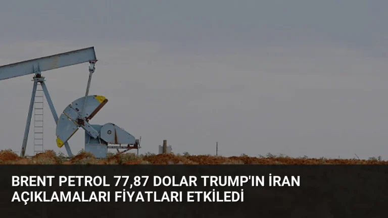 Brent Petrol 77,87 Dolar Trump’ın İran Açıklamaları Fiyatları Etkiledi