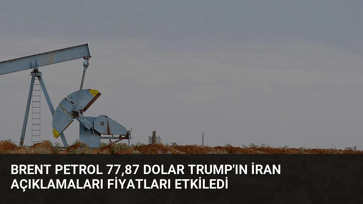 Brent Petrol 77,87 Dolar Trump’ın İran Açıklamaları Fiyatları Etkiledi