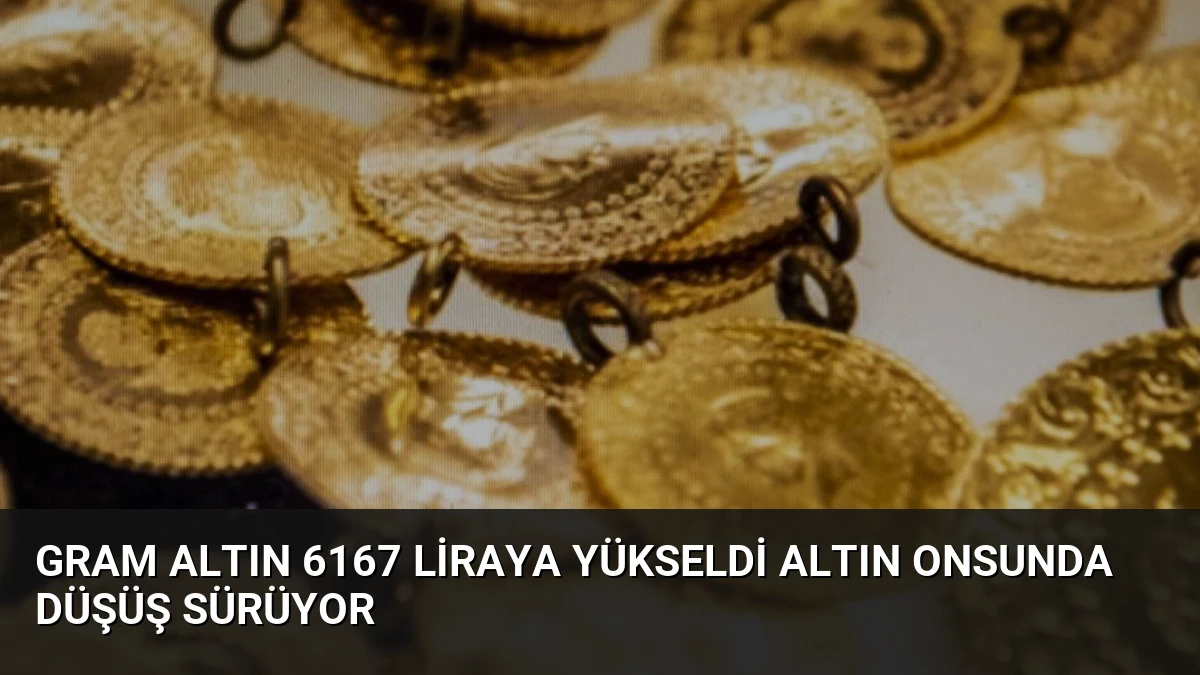 Gram Altın 6167 Liraya Yükseldi Altın Onsunda Düşüş Sürüyor