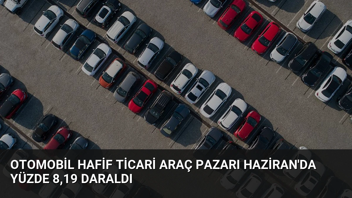 Otomobil Hafif Ticari Araç Pazarı Haziran’da Yüzde 8,19 Daraldı