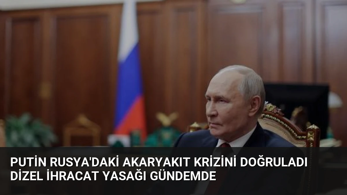 Putin Rusya’daki Akaryakıt Krizini Doğruladı Dizel İhracat Yasağı Gündemde