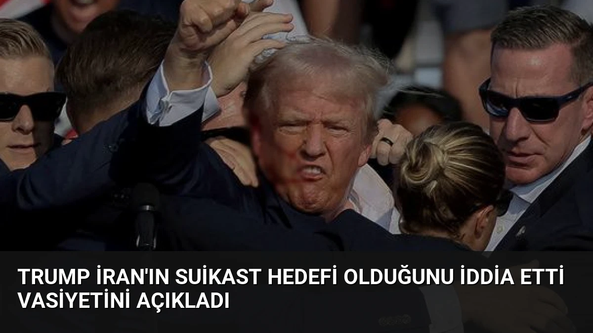 Trump İran’ın Suikast Hedefi Olduğunu İddia Etti Vasiyetini Açıkladı
