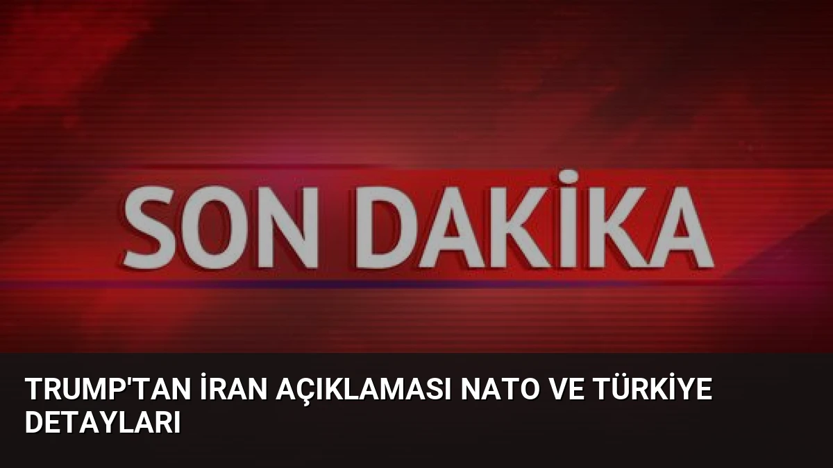Trump’tan İran Açıklaması NATO ve Türkiye Detayları