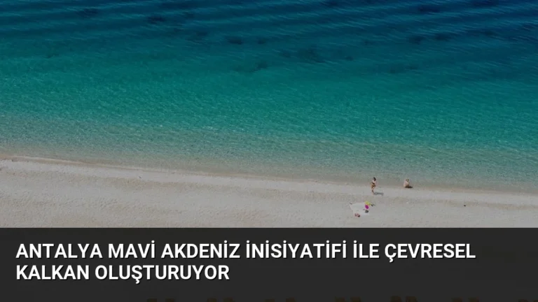 Antalya Mavi Akdeniz İnisiyatifi ile Çevresel Kalkan Oluşturuyor