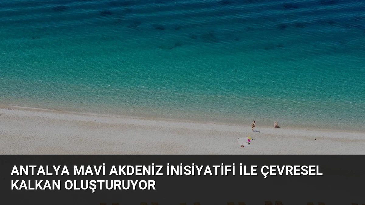 Antalya Mavi Akdeniz İnisiyatifi ile Çevresel Kalkan Oluşturuyor