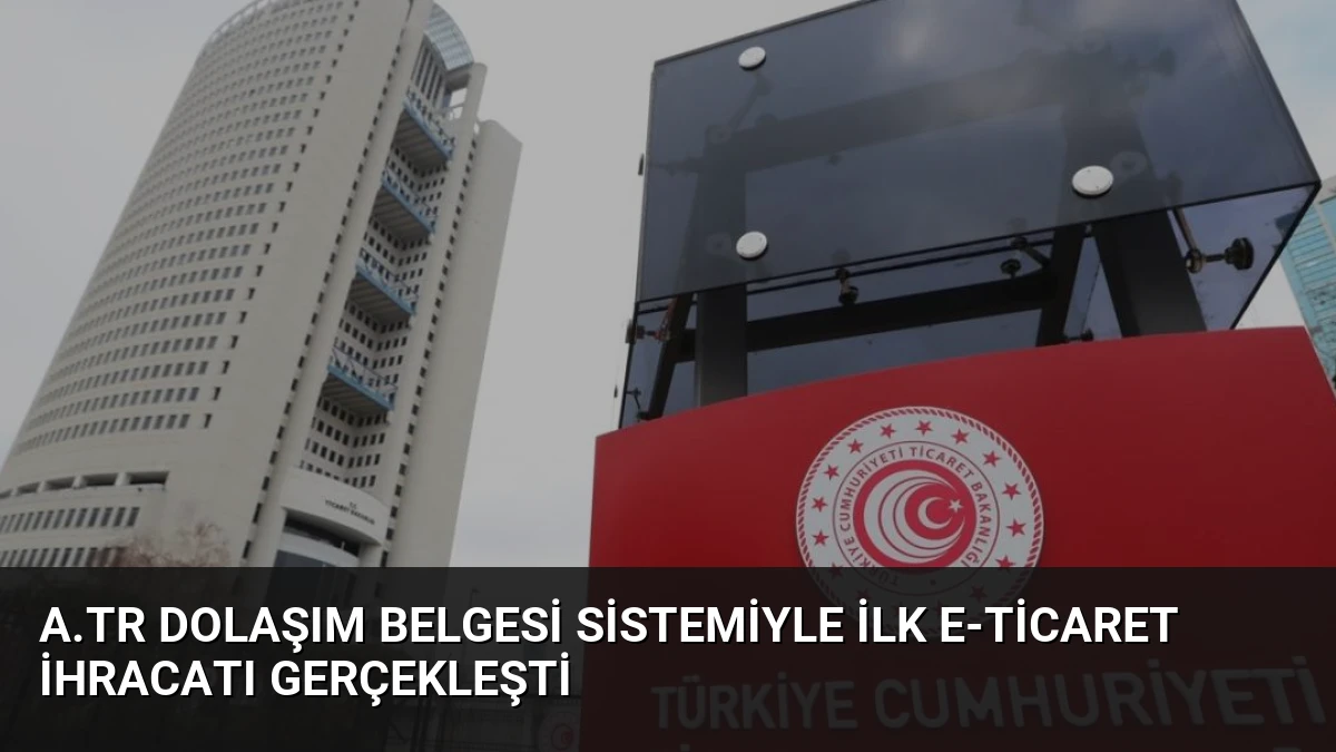 A.TR Dolaşım Belgesi Sistemiyle İlk E-Ticaret İhracatı Gerçekleşti