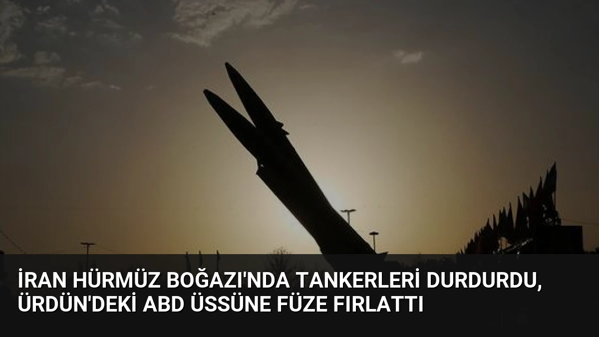 İran Hürmüz Boğazı’nda Tankerleri Durdurdu, Ürdün’deki ABD Üssüne Füze Fırlattı