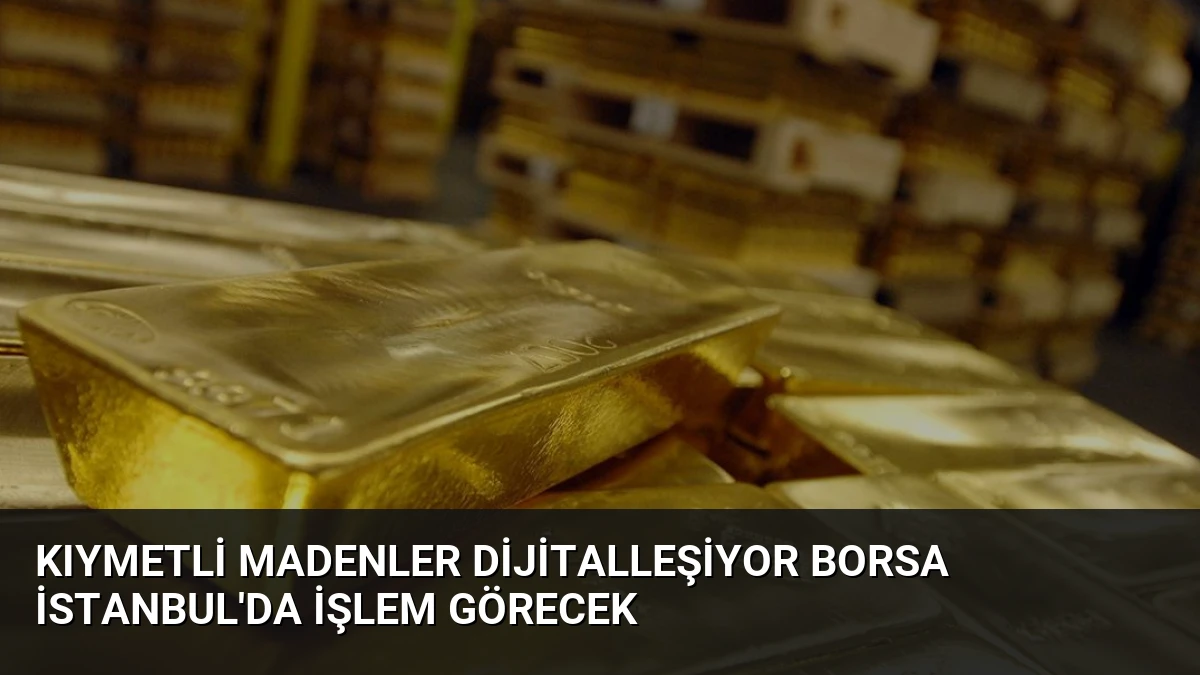 Kıymetli Madenler Dijitalleşiyor Borsa İstanbul’da İşlem Görecek