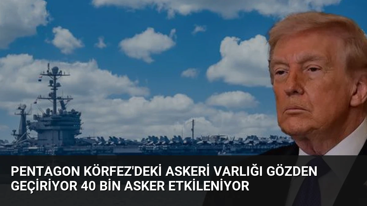 Pentagon Körfez’deki Askeri Varlığı Gözden Geçiriyor 40 Bin Asker Etkileniyor
