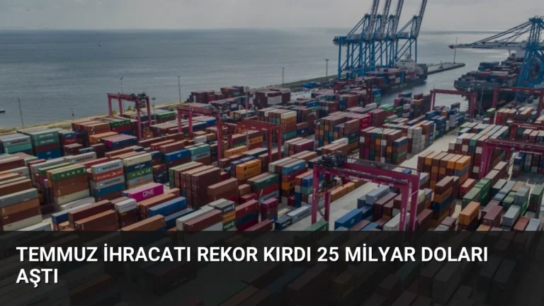 Temmuz İhracatı Rekor Kırdı 25 Milyar Doları Aştı