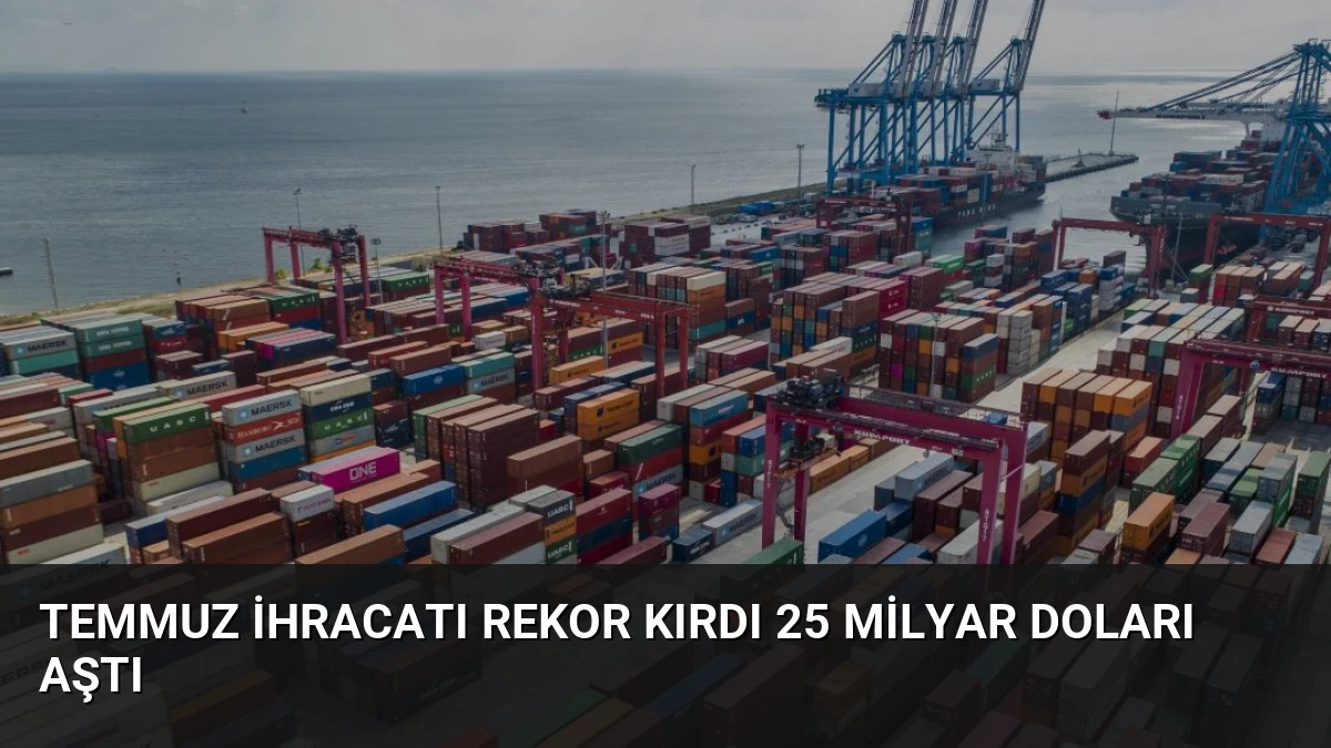 Temmuz İhracatı Rekor Kırdı 25 Milyar Doları Aştı