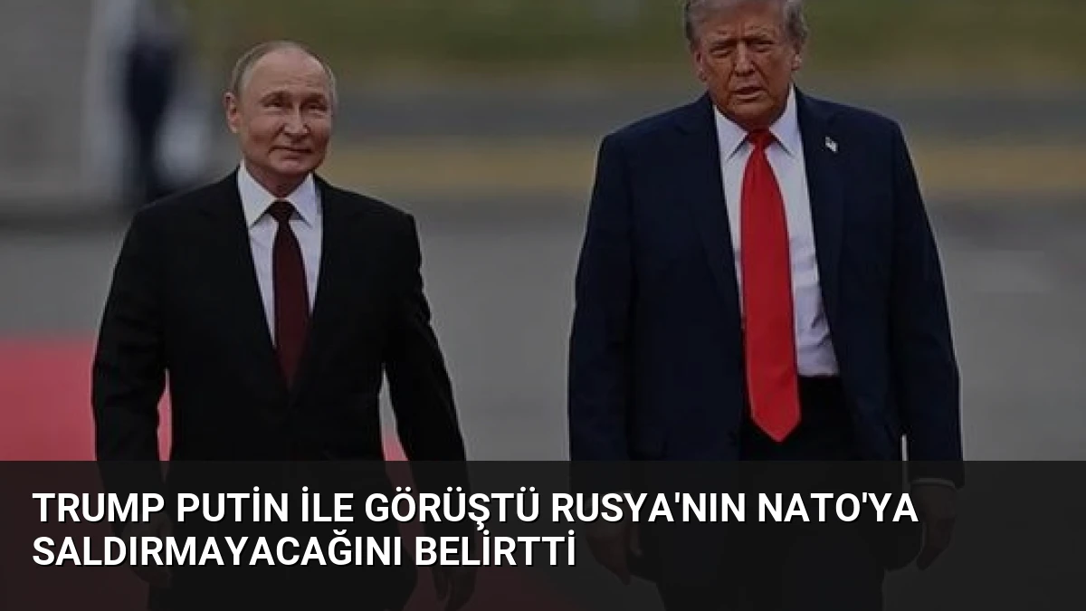 Trump Putin ile görüştü Rusya’nın NATO’ya saldırmayacağını belirtti