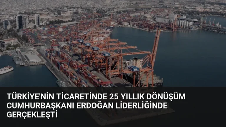 Türkiye’nin Ticaretinde 25 Yıllık Dönüşüm Cumhurbaşkanı Erdoğan Liderliğinde Gerçekleşti