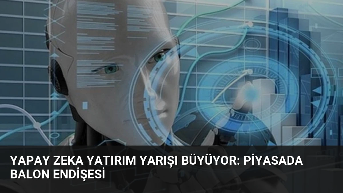 Yapay Zeka Yatırım Yarışı Büyüyor: Piyasada Balon Endişesi