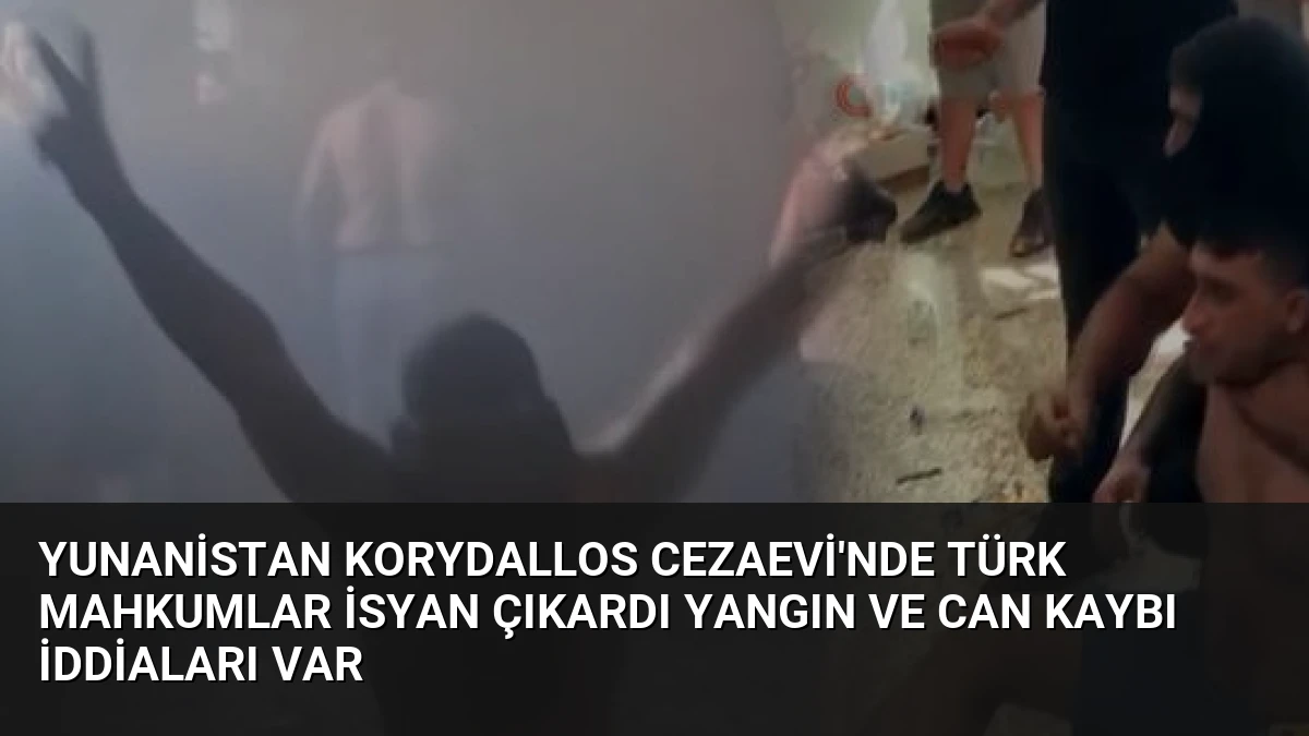 Yunanistan Korydallos Cezaevi’nde Türk Mahkumlar İsyan Çıkardı Yangın ve Can Kaybı İddiaları Var