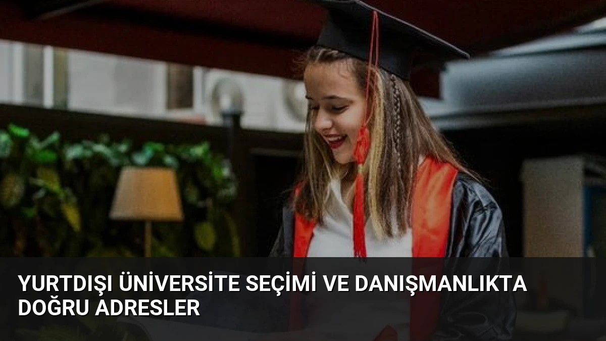 Yurtdışı Üniversite Seçimi ve Danışmanlıkta Doğru Adresler