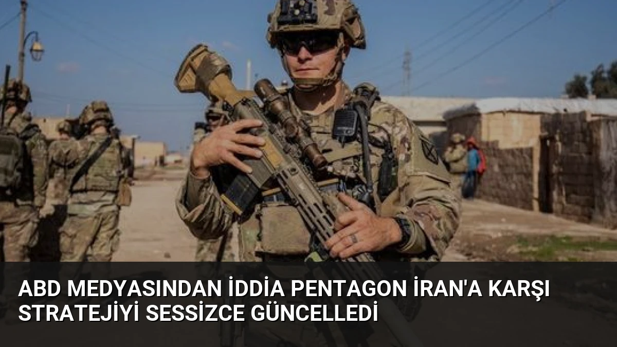 ABD Medyasından İddia Pentagon İran’a Karşı Stratejiyi Sessizce Güncelledi