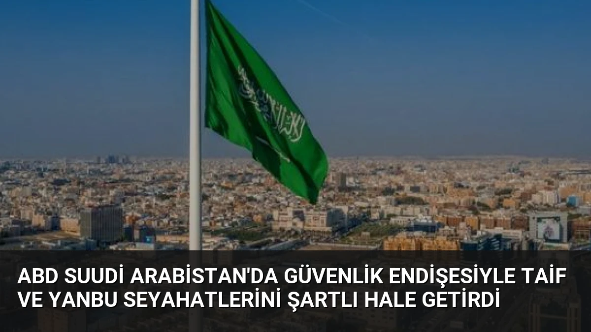 ABD Suudi Arabistan’da Güvenlik Endişesiyle Taif ve Yanbu Seyahatlerini Şartlı Hale Getirdi