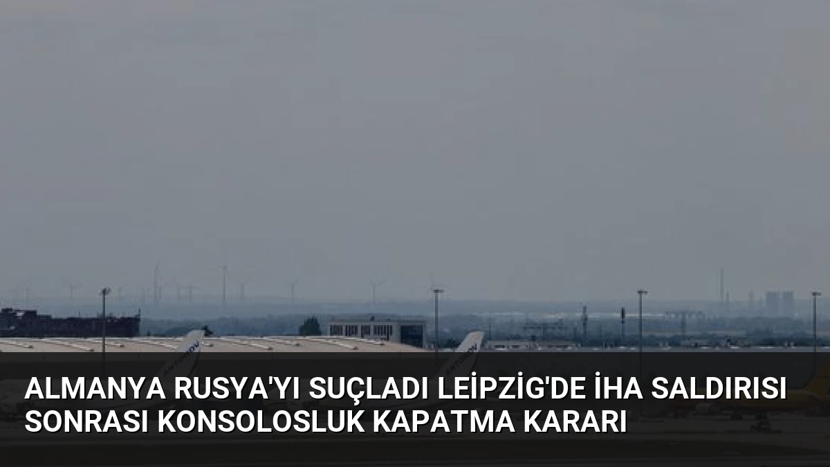 Almanya Rusya’yı Suçladı Leipzig’de İHA Saldırısı Sonrası Konsolosluk Kapatma Kararı