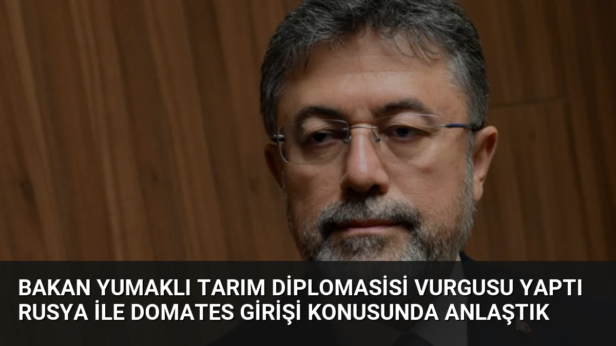 Bakan Yumaklı Tarım Diplomasisi Vurgusu Yaptı Rusya İle Domates Girişi Konusunda Anlaştık