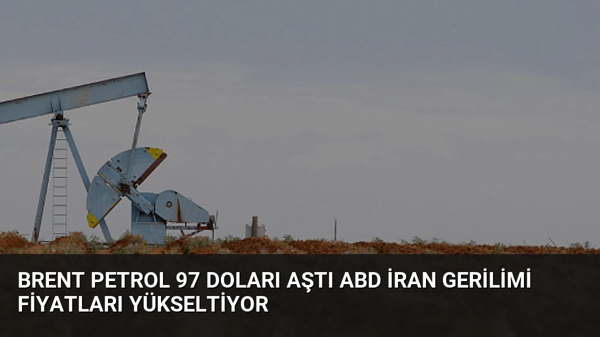 Brent Petrol 97 Doları Aştı ABD İran Gerilimi Fiyatları Yükseltiyor