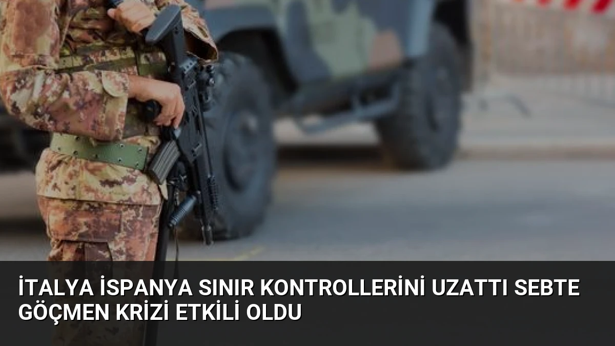 İtalya İspanya Sınır Kontrollerini Uzattı Sebte Göçmen Krizi Etkili Oldu