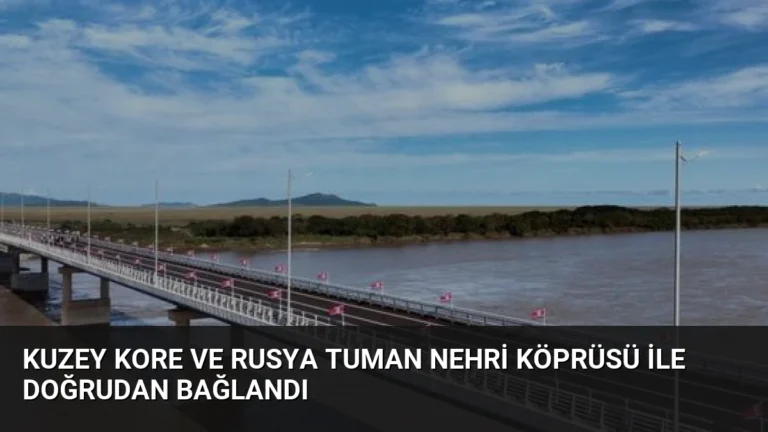 Kuzey Kore ve Rusya Tuman Nehri Köprüsü ile Doğrudan Bağlandı
