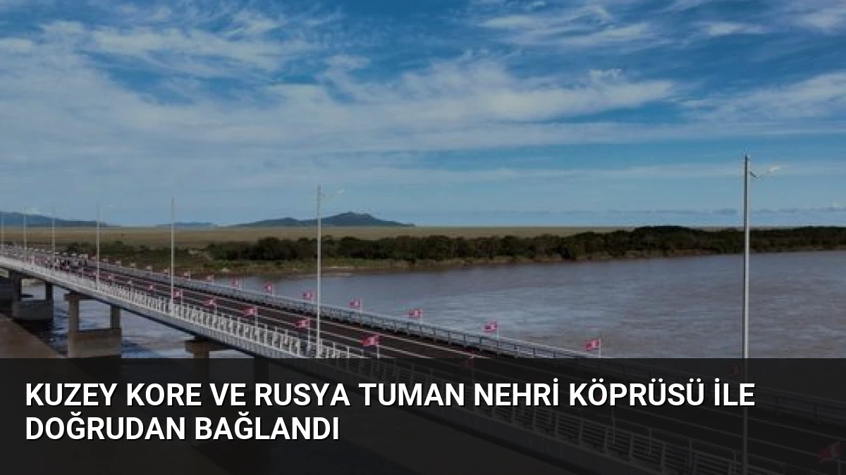 Kuzey Kore ve Rusya Tuman Nehri Köprüsü ile Doğrudan Bağlandı