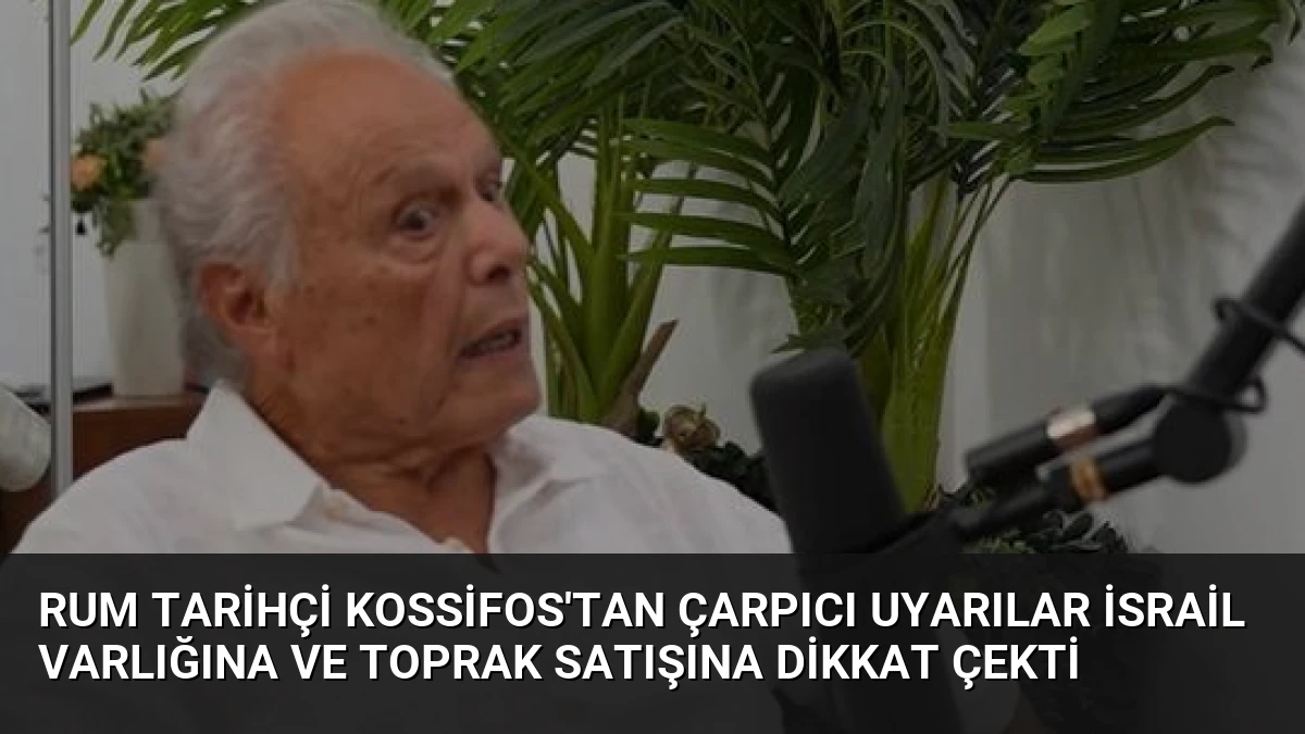 Rum Tarihçi Kossifos’tan Çarpıcı Uyarılar İsrail Varlığına ve Toprak Satışına Dikkat Çekti