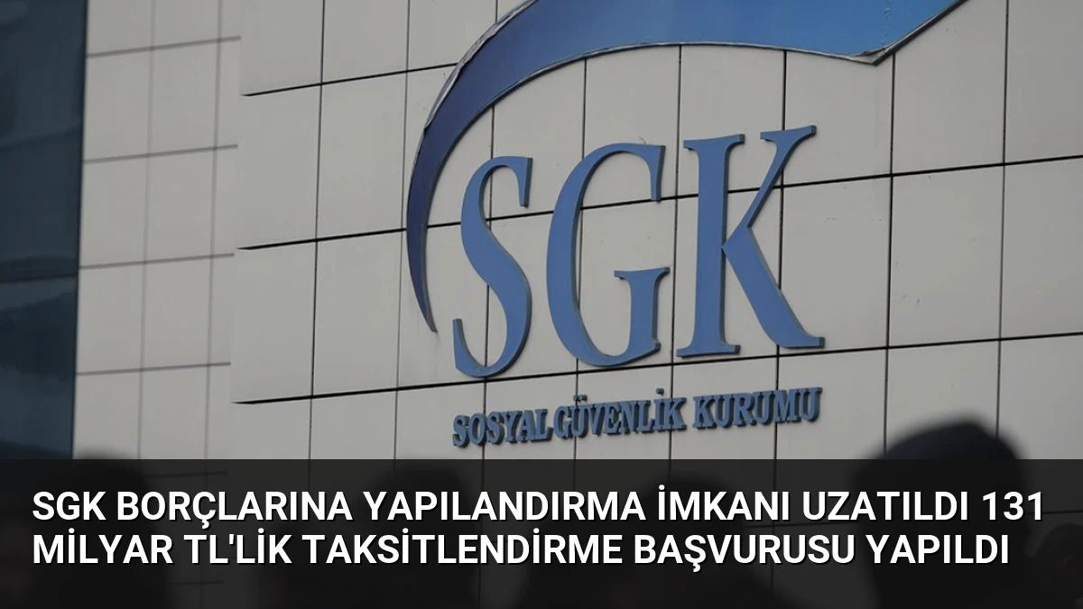 SGK Borçlarına Yapılandırma İmkanı Uzatıldı 131 Milyar TL’lik Taksitlendirme Başvurusu Yapıldı