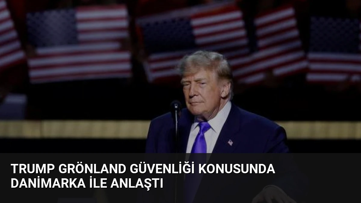 Trump Grönland Güvenliği Konusunda Danimarka ile Anlaştı