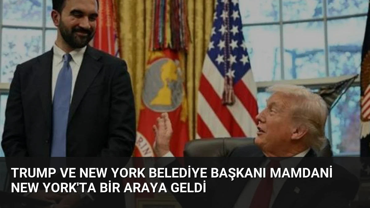 Trump ve New York Belediye Başkanı Mamdani New York’ta Bir Araya Geldi